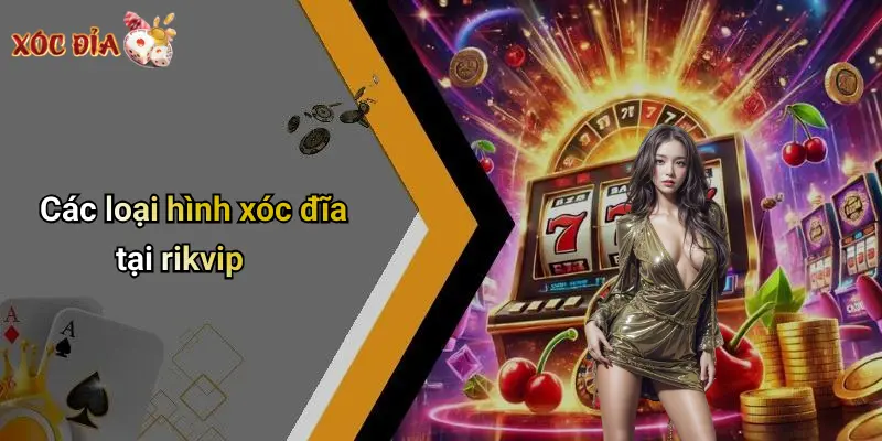 Các loại hình xóc đĩa tại rikvip