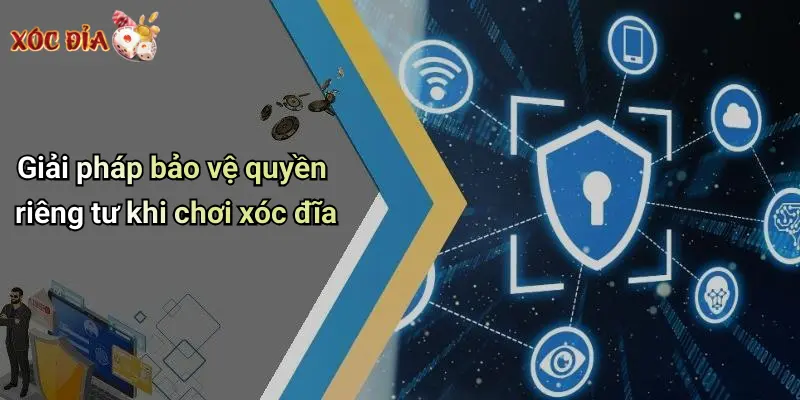 Giải pháp bảo vệ quyền riêng tư khi chơi xóc đĩa