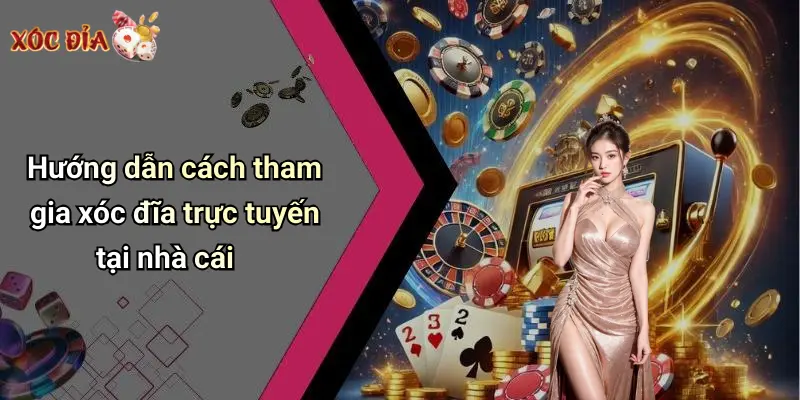Hướng dẫn cách tham gia xóc đĩa trực tuyến tại nhà cái
