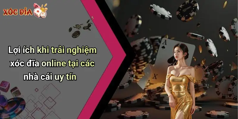 Lợi ích khi trải nghiệm xóc đĩa online tại các nhà cái uy tín