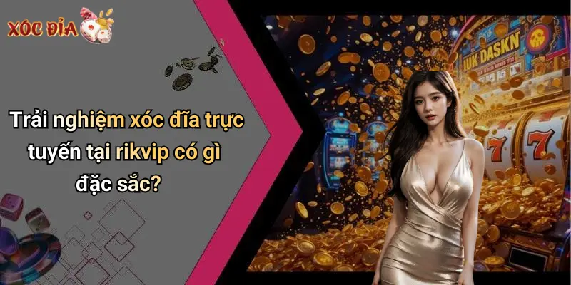 Trải nghiệm xóc đĩa trực tuyến tại rikvip có gì đặc sắc?