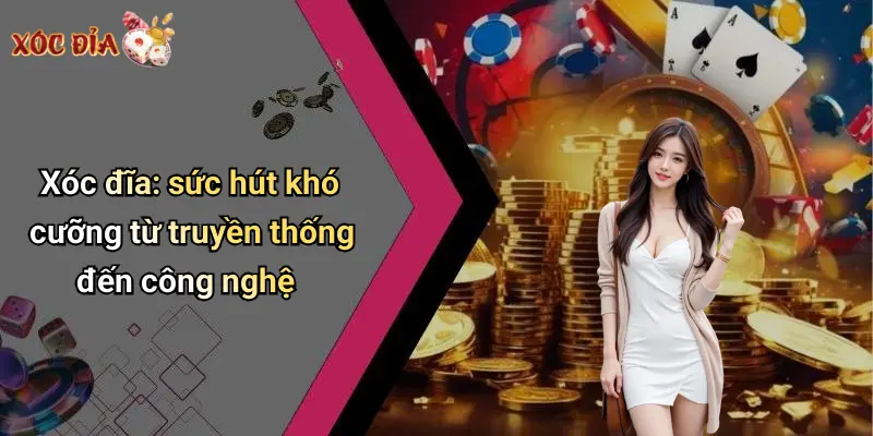 Xóc đĩa: sức hút khó cưỡng từ truyền thống đến công nghệ