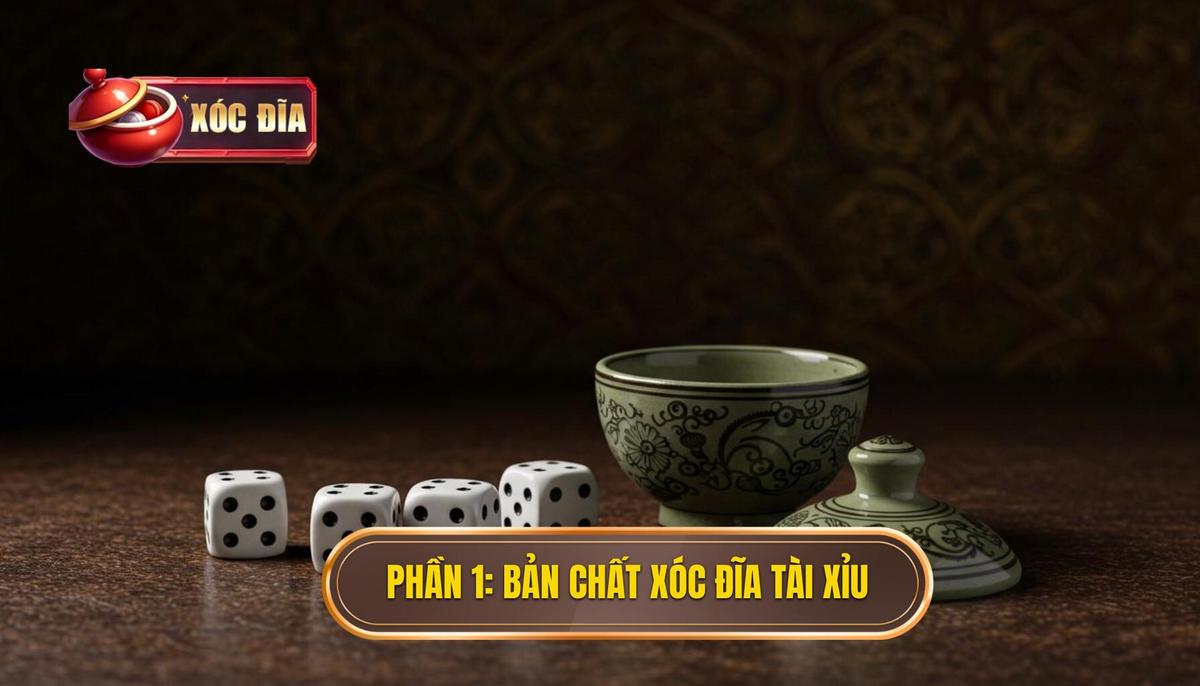 Phần 1 Hiểu Rõ Bản Chất Của Xóc Đĩa Tài Xỉu
